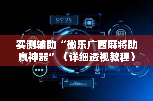 实测辅助“微乐广西麻将助赢神器”（详细透视教程）-哔哩哔哩