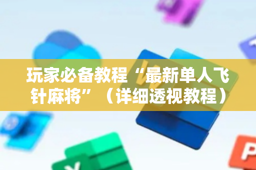 玩家必备教程“最新单人飞针麻将”（详细透视教程）-哔哩哔哩