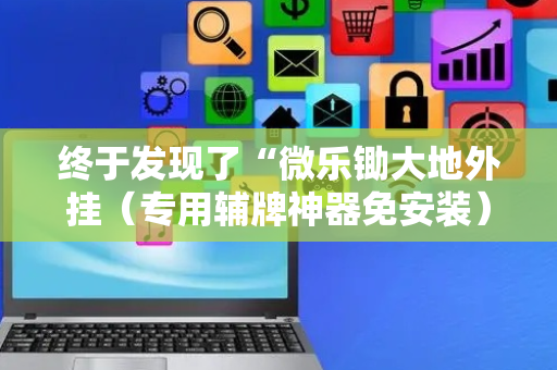 终于发现了“微乐锄大地外挂（专用辅牌神器免安装）