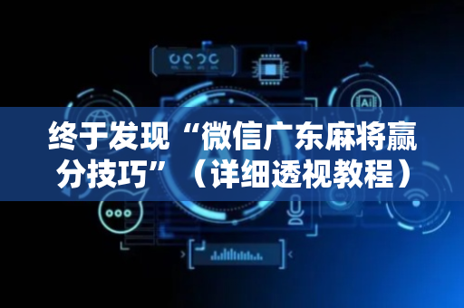 终于发现“微信广东麻将赢分技巧”（详细透视教程）-哔哩哔哩
