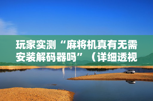 玩家实测“麻将机真有无需安装解码器吗”（详细透视教程）-哔哩哔哩