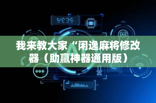 我来教大家“闲逸麻将修改器（助赢神器通用版）