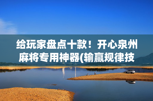 给玩家盘点十款！开心泉州麻将专用神器(输赢规律技巧)