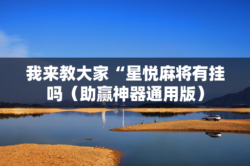 我来教大家“星悦麻将有挂吗（助赢神器通用版）