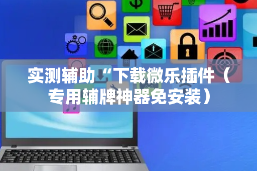 实测辅助“下载微乐插件（专用辅牌神器免安装）