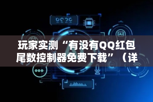 玩家实测“有没有QQ红包尾数控制器免费下载”（详细透视教程）-哔哩哔哩