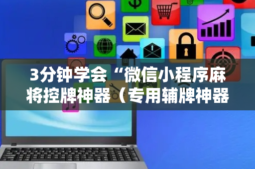 3分钟学会“微信小程序麻将控牌神器（专用辅牌神器免安装）