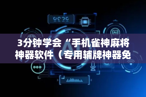 3分钟学会“手机雀神麻将神器软件（专用辅牌神器免安装）
