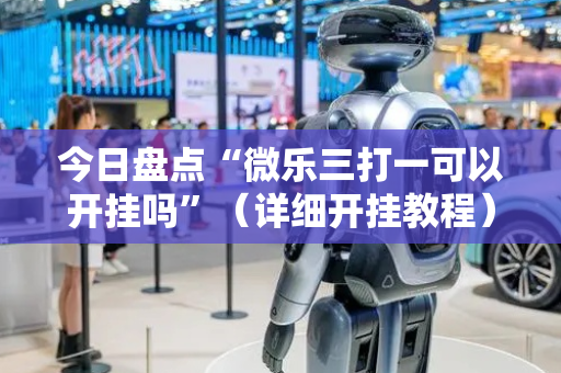 今日盘点“微乐三打一可以开挂吗”（详细开挂教程）-哔哩哔哩