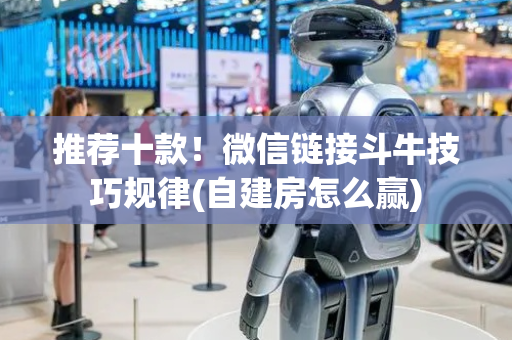 推荐十款！微信链接斗牛技巧规律(自建房怎么赢)