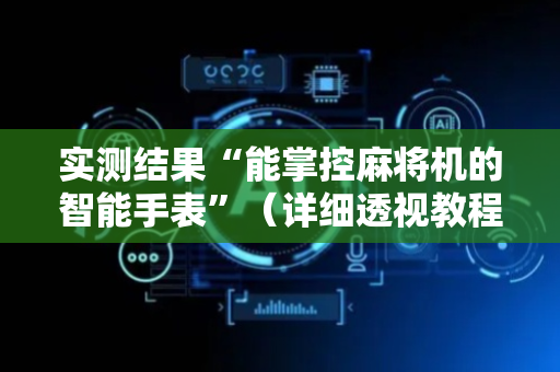 实测结果“能掌控麻将机的智能手表”（详细透视教程）-哔哩哔哩
