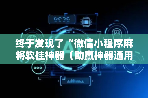终于发现了“微信小程序麻将软挂神器（助赢神器通用版）