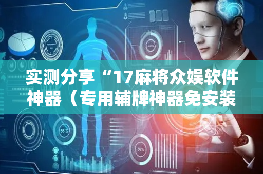 实测分享“17麻将众娱软件神器（专用辅牌神器免安装）