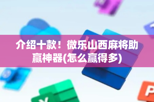 介绍十款！微乐山西麻将助赢神器(怎么赢得多)