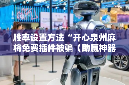 胜率设置方法“开心泉州麻将免费插件被骗（助赢神器通用版）