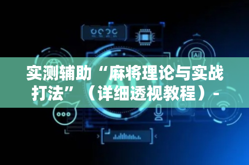 实测辅助“麻将理论与实战打法”（详细透视教程）-哔哩哔哩