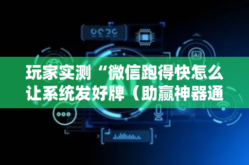 玩家实测“微信跑得快怎么让系统发好牌（助赢神器通用版）