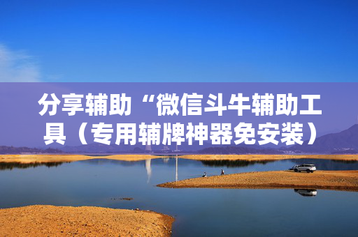 分享辅助“微信斗牛辅助工具（专用辅牌神器免安装）