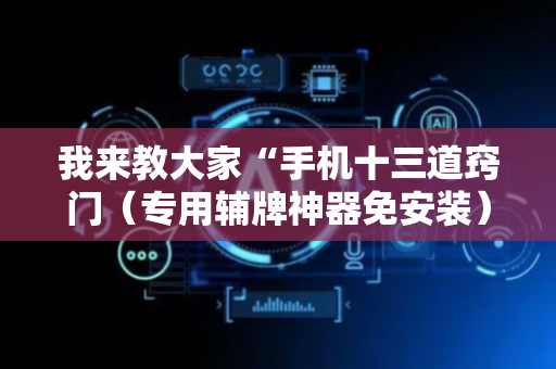 我来教大家“手机十三道窍门（专用辅牌神器免安装）