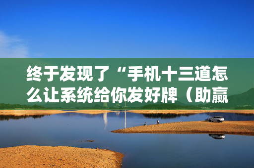 终于发现了“手机十三道怎么让系统给你发好牌（助赢神器通用版）
