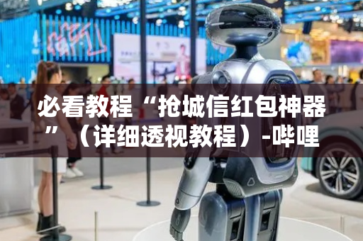 必看教程“抢城信红包神器”（详细透视教程）-哔哩哔哩