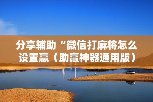 分享辅助“微信打麻将怎么设置赢（助赢神器通用版）