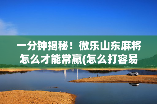 一分钟揭秘！微乐山东麻将怎么才能常赢(怎么打容易赢)