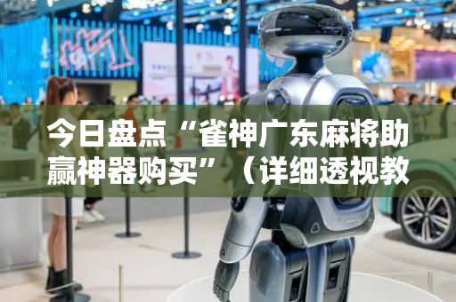 今日盘点“雀神广东麻将助赢神器购买”（详细透视教程）-哔哩哔哩