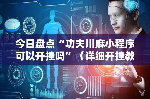 今日盘点“功夫川麻小程序可以开挂吗”（详细开挂教程）-哔哩哔哩