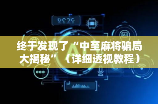 终于发现了“中至麻将骗局大揭秘”（详细透视教程）-哔哩哔哩