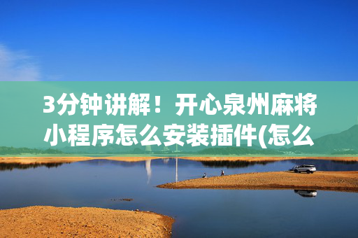 3分钟讲解！开心泉州麻将小程序怎么安装插件(怎么能调好牌)