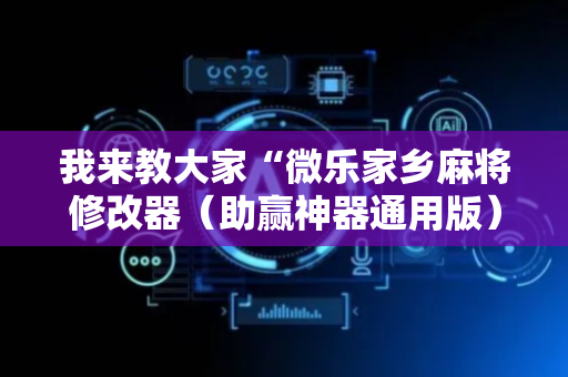 我来教大家“微乐家乡麻将修改器（助赢神器通用版）