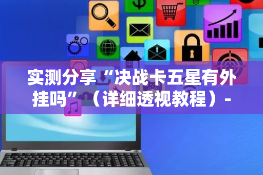 实测分享“决战卡五星有外挂吗”（详细透视教程）-哔哩哔哩
