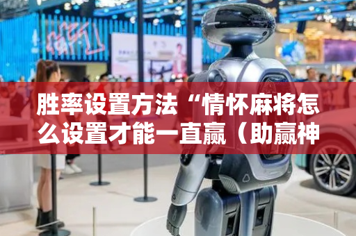 胜率设置方法“情怀麻将怎么设置才能一直赢（助赢神器通用版）
