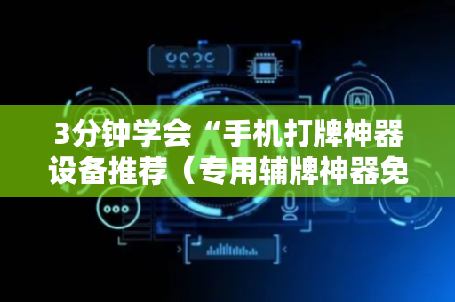 3分钟学会“手机打牌神器设备推荐（专用辅牌神器免安装）