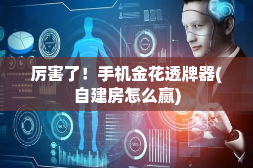 厉害了！手机金花透牌器(自建房怎么赢)
