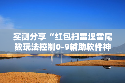 实测分享“红包扫雷埋雷尾数玩法控制0-9辅助软件神器”（详细透视教程）-哔哩哔哩