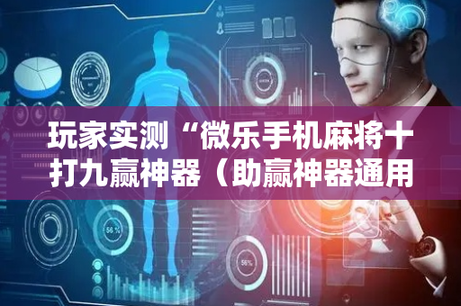 玩家实测“微乐手机麻将十打九赢神器（助赢神器通用版）