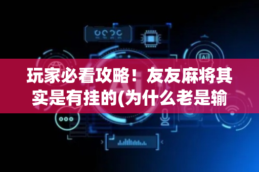玩家必看攻略！友友麻将其实是有挂的(为什么老是输)