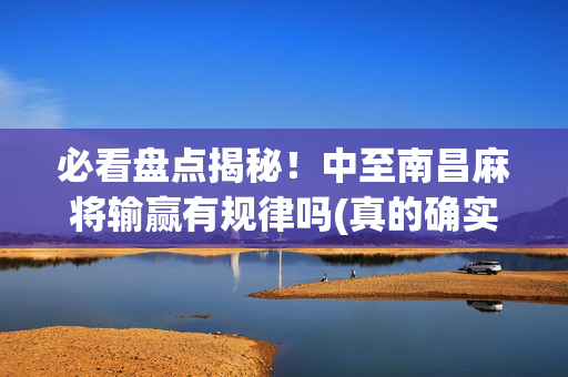 必看盘点揭秘！中至南昌麻将输赢有规律吗(真的确实是有挂)