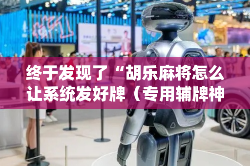 终于发现了“胡乐麻将怎么让系统发好牌（专用辅牌神器免安装）