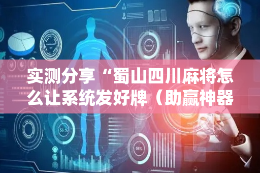 实测分享“蜀山四川麻将怎么让系统发好牌（助赢神器通用版）