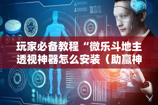 玩家必备教程“微乐斗地主透视神器怎么安装（助赢神器通用版）