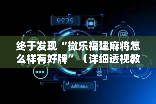 终于发现“微乐福建麻将怎么样有好牌”（详细透视教程）-哔哩哔哩
