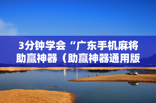 3分钟学会“广东手机麻将助赢神器（助赢神器通用版）