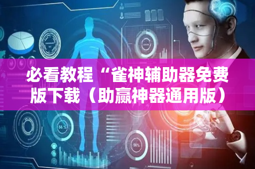 必看教程“雀神辅助器免费版下载（助赢神器通用版）