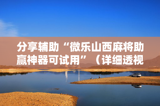 分享辅助“微乐山西麻将助赢神器可试用”（详细透视教程）-哔哩哔哩