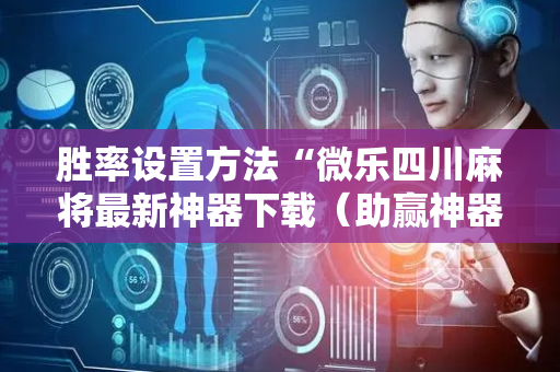 胜率设置方法“微乐四川麻将最新神器下载（助赢神器通用版）