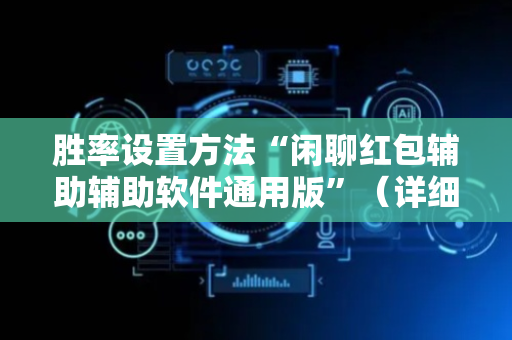 胜率设置方法“闲聊红包辅助辅助软件通用版”（详细透视教程）-哔哩哔哩