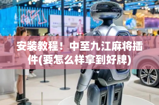 安装教程！中至九江麻将插件(要怎么样拿到好牌)